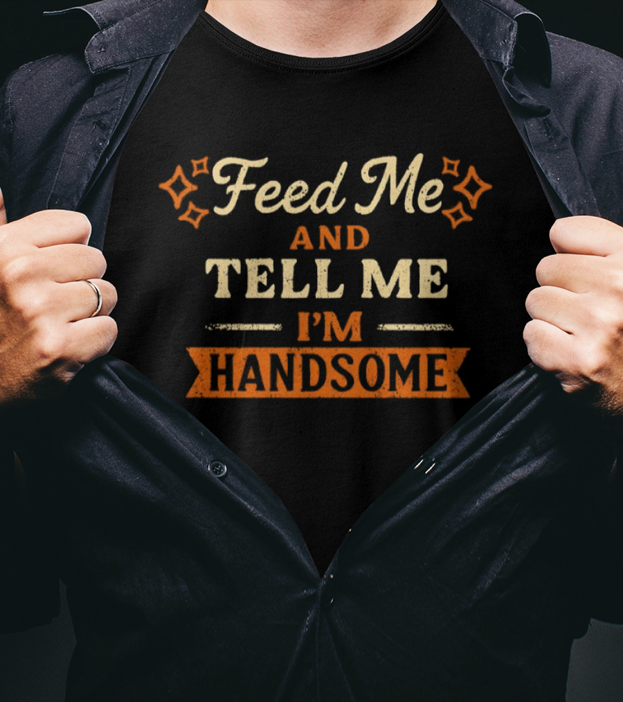 Feed Me And Tell Me I'm Handsome Fun Humor Star T-Shirt