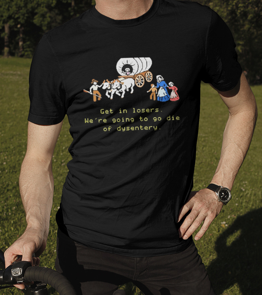 Get In Losers We're Going To Die Of Dysentery Oregon Trail Wagon T-Shirt