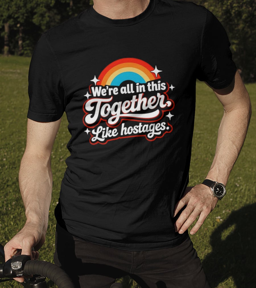 We're All In This Together Like Hostages Rainbow T-Shirt