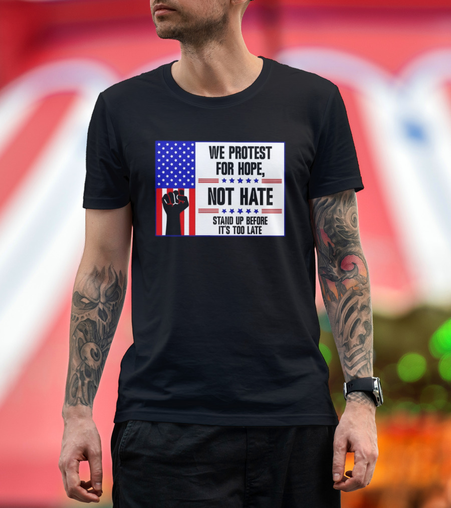 We Protest For Hope Not Hate Stand Up Before It's Too Late American Flag Fist T-Shirt
