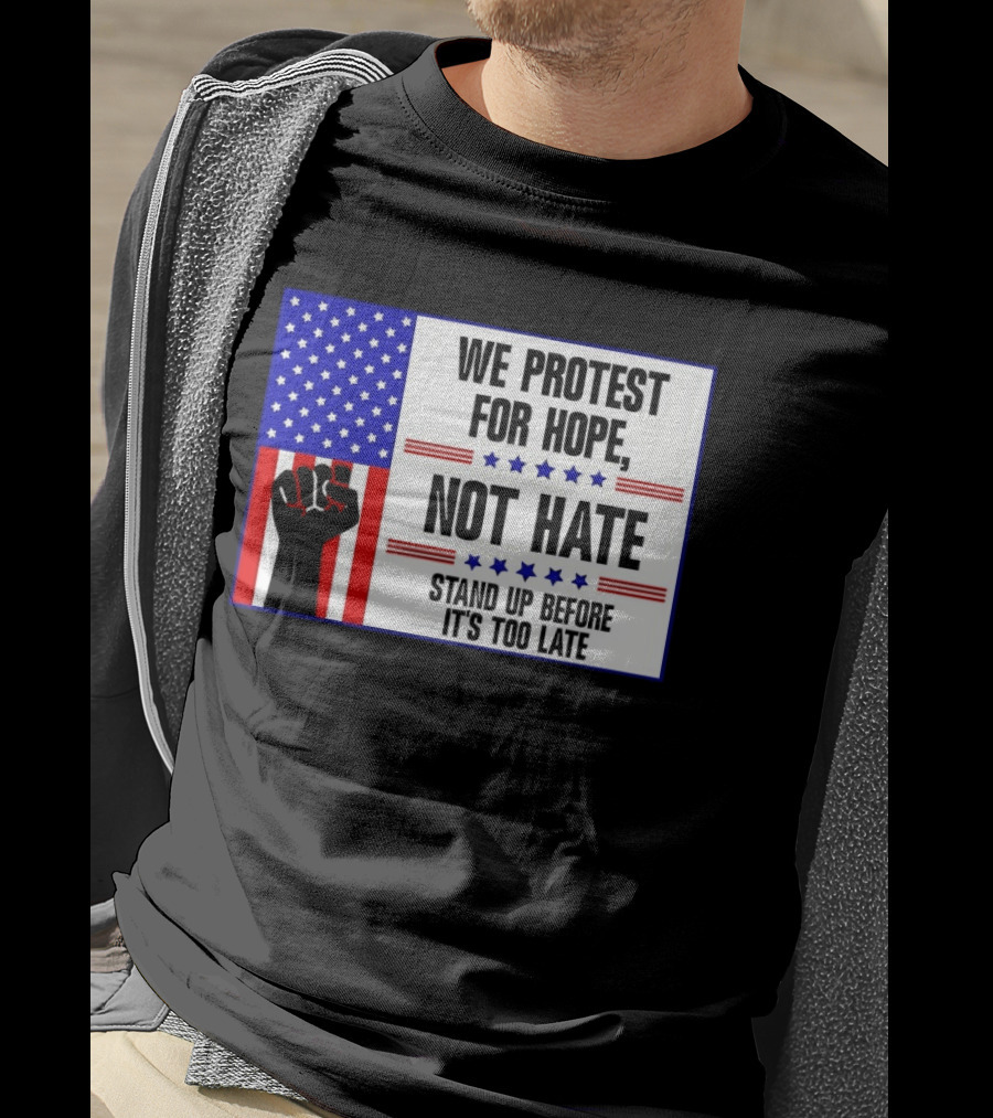 We Protest For Hope Not Hate Stand Up Before It's Too Late American Flag Fist T-Shirt
