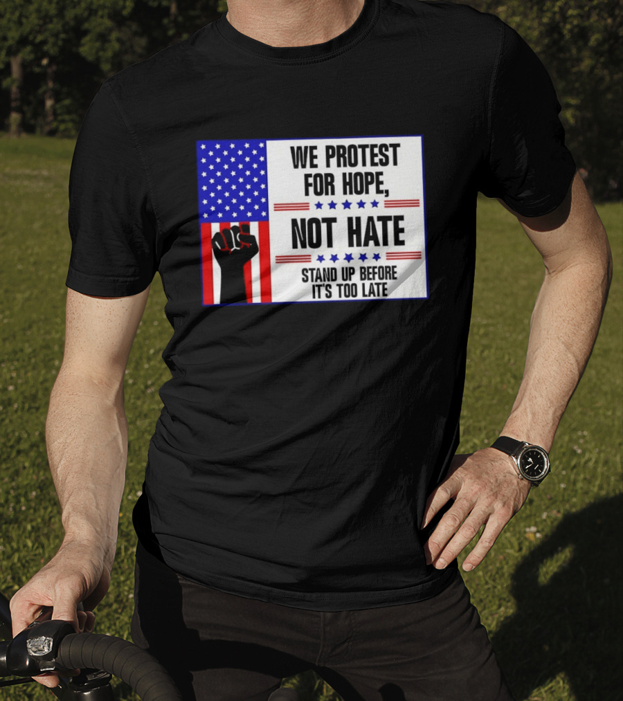 We Protest For Hope Not Hate Stand Up Before It's Too Late American Flag Fist T-Shirt