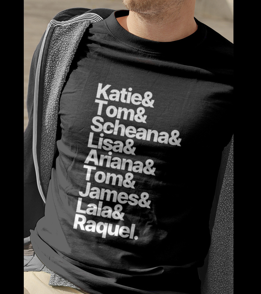 Katie Tom Scheana Lisa Ariana Tom James Lala Raquel T-Shirt