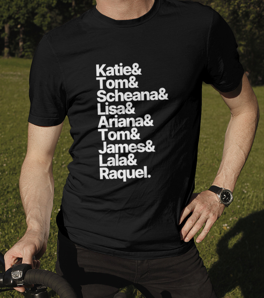 Katie Tom Scheana Lisa Ariana Tom James Lala Raquel T-Shirt
