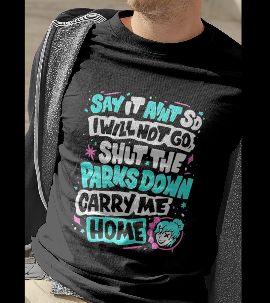 Say It Aint So I Will Not Go Shut The Parks Down Carry Me Home T-Shirt