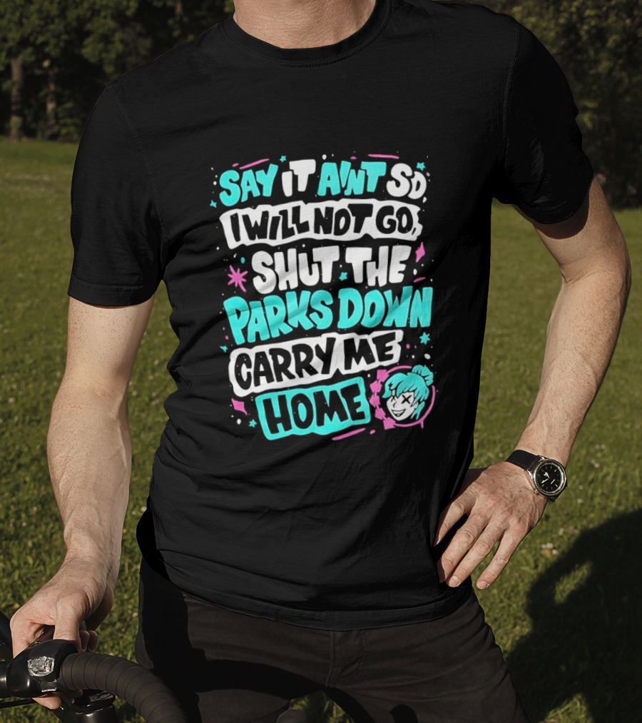 Say It Aint So I Will Not Go Shut The Parks Down Carry Me Home T-Shirt