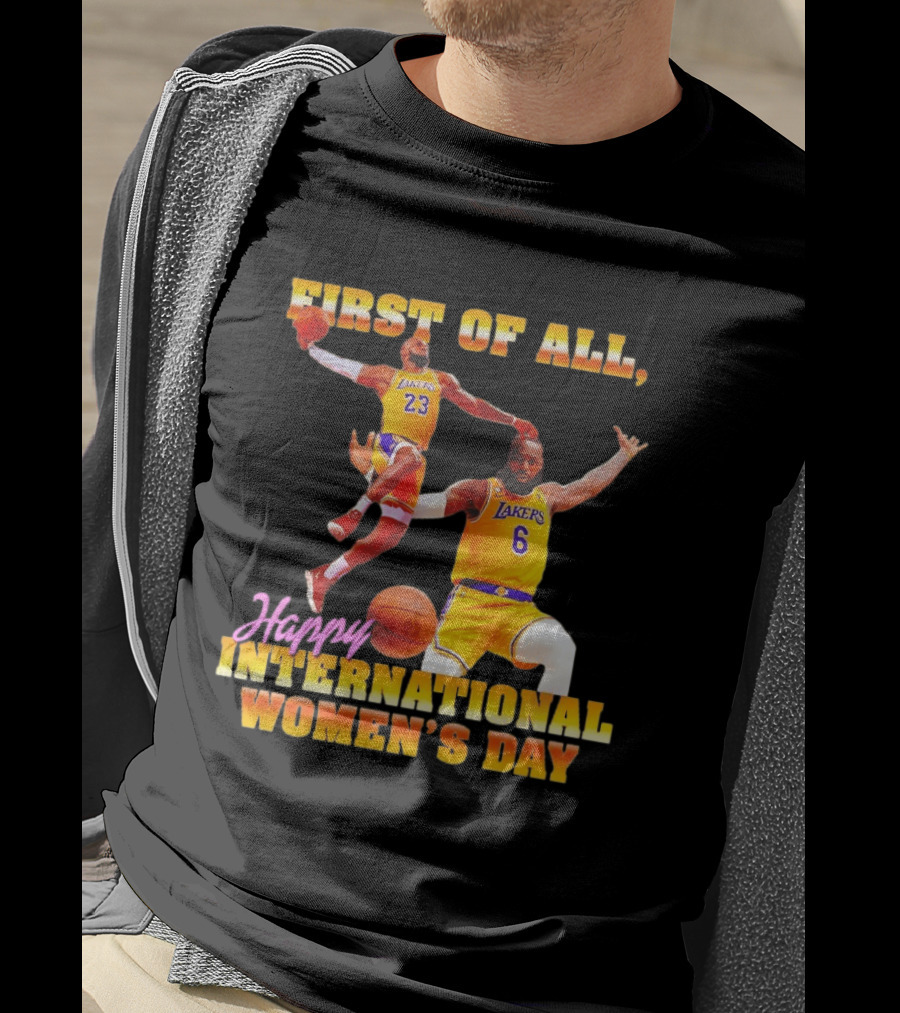 First Of All Lebron James 23 6 Lakers Happy International Women's Day T-Shirt