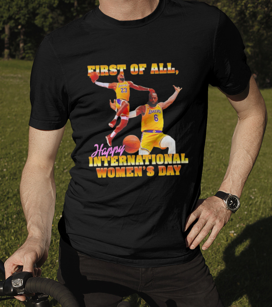 First Of All Lebron James 23 6 Lakers Happy International Women's Day T-Shirt