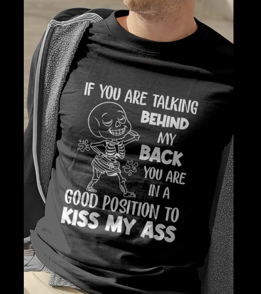 Skeleton If You Are Talking Behind My Back You Are In A Good Position To Kiss My Ass T-Shirt
