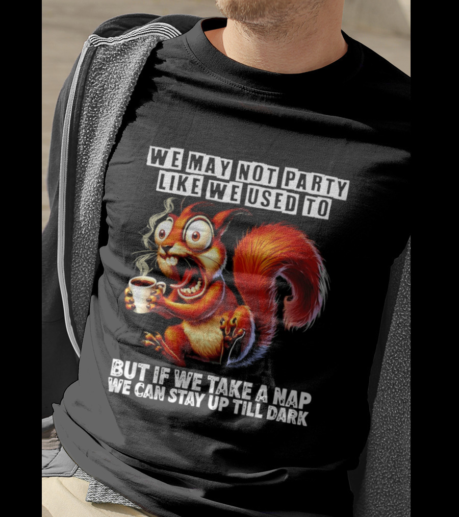 We May Not Party Like We Used To Squirrel With Coffee Stay Up Till Dark T-Shirt