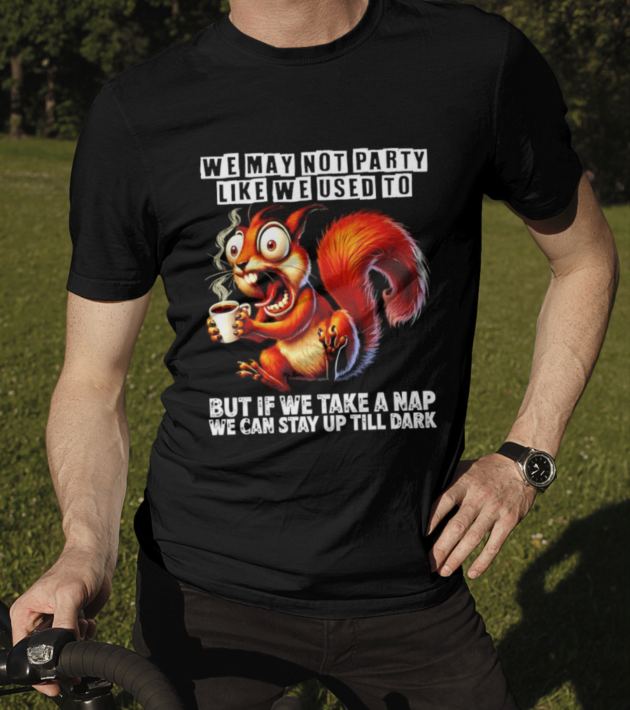 We May Not Party Like We Used To Squirrel With Coffee Stay Up Till Dark T-Shirt