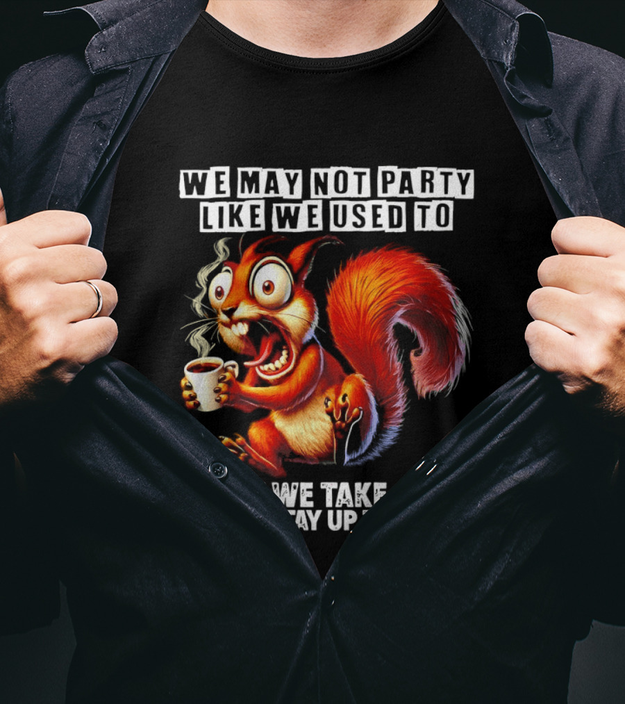 We May Not Party Like We Used To Squirrel With Coffee Stay Up Till Dark T-Shirt