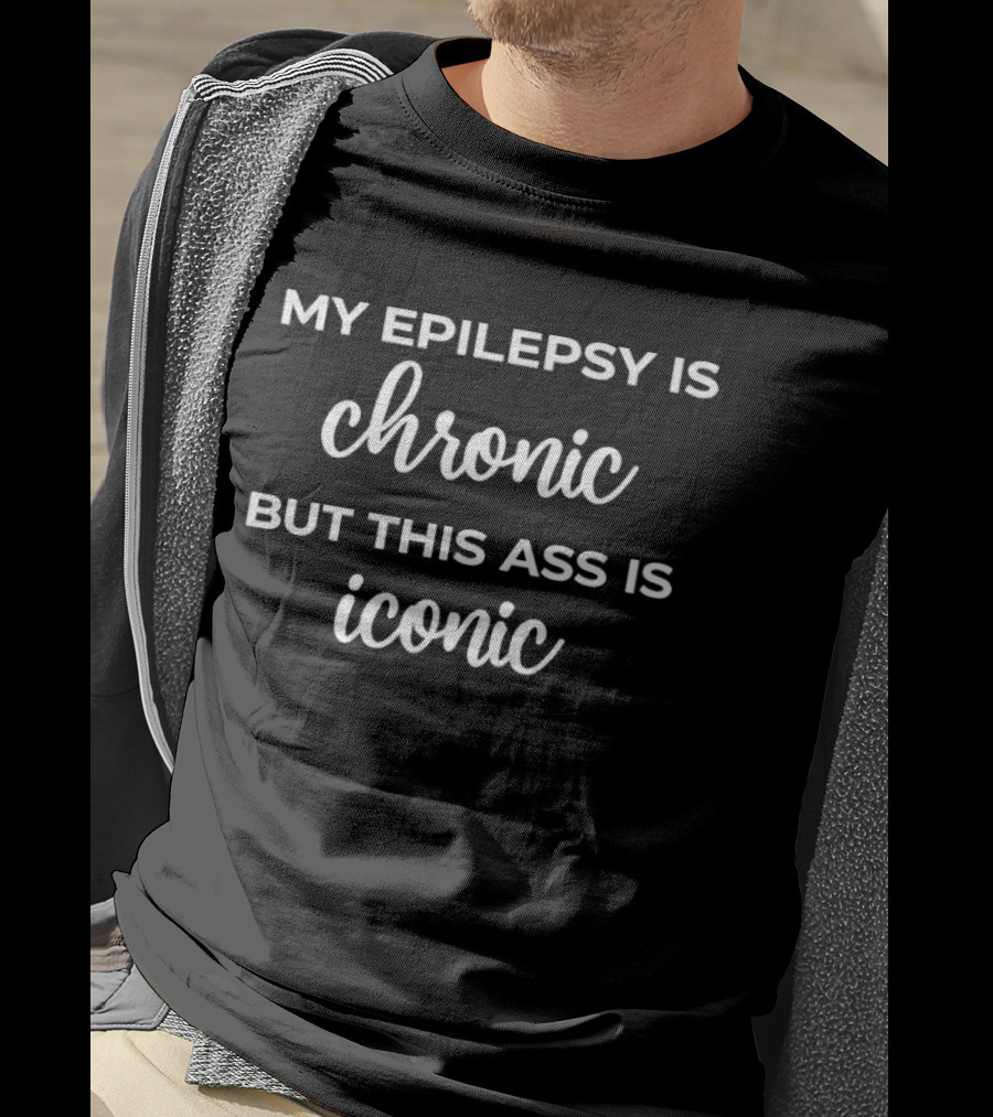 My Epilepsy Is Chronic But This Ass Is T-Shirt