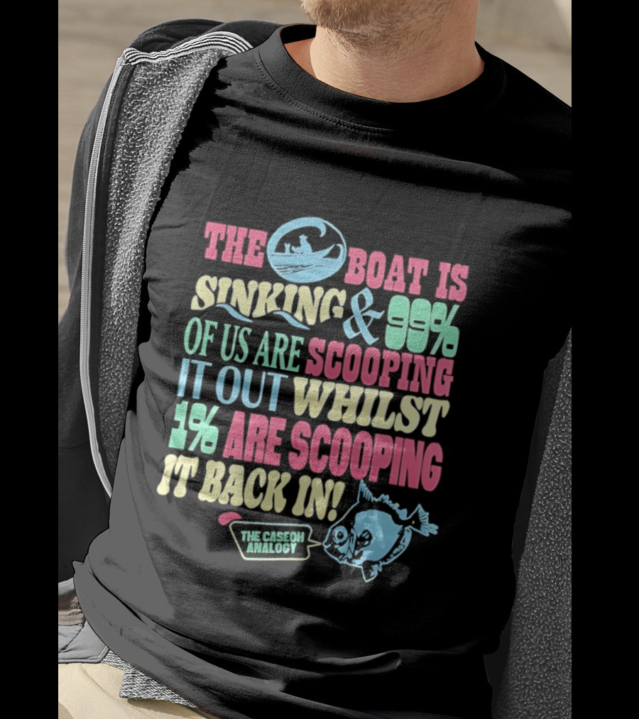 The Boat Is Sinking 99 Percent Scooping It Out Whilst 1 Percent Scooping It Back In The Good Minded T-Shirt