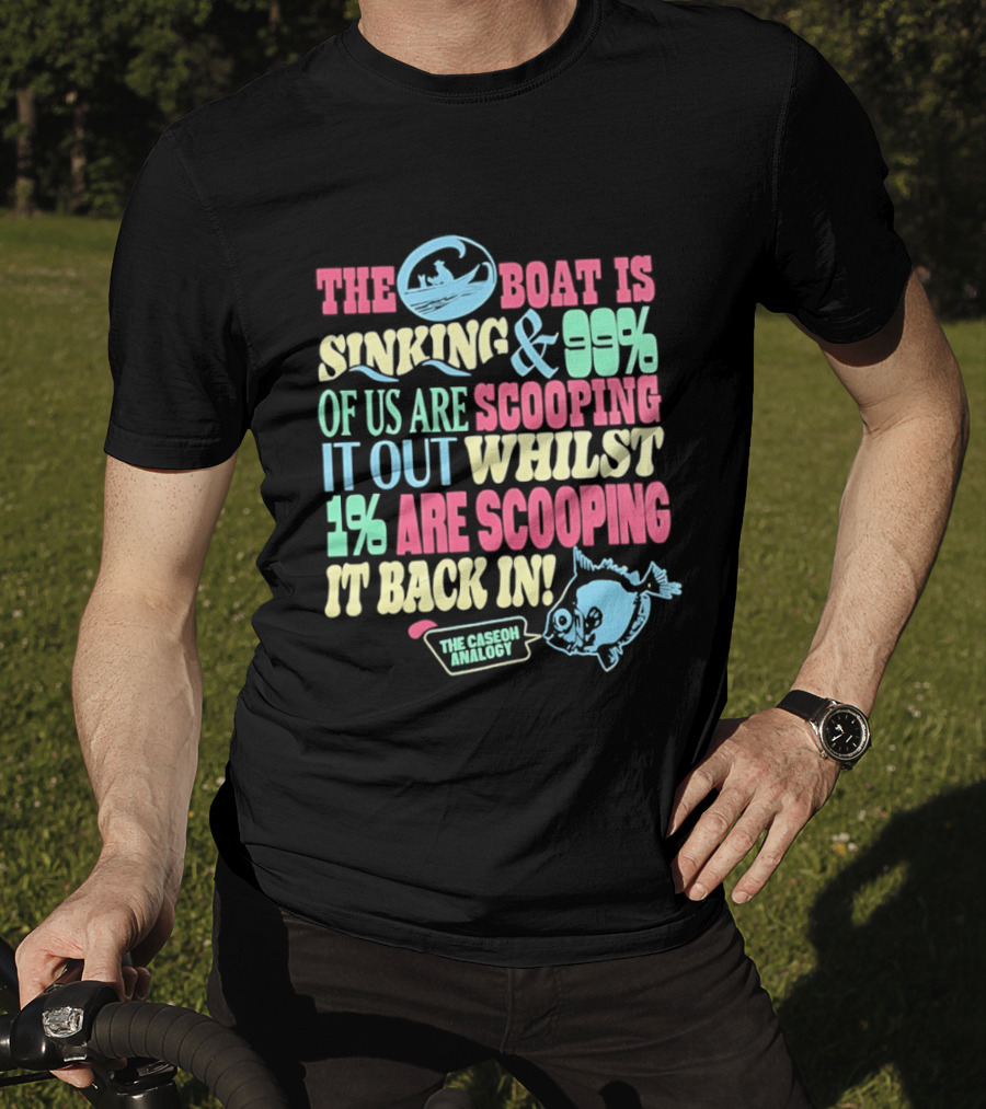 The Boat Is Sinking 99 Percent Scooping It Out Whilst 1 Percent Scooping It Back In The Good Minded T-Shirt