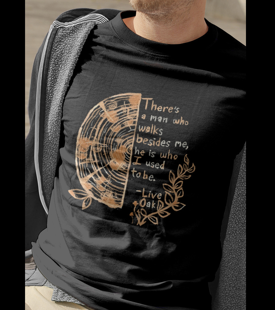 There's A Man Who Walks Beside Me He Is Who I Used To Be Live Oak T-Shirt