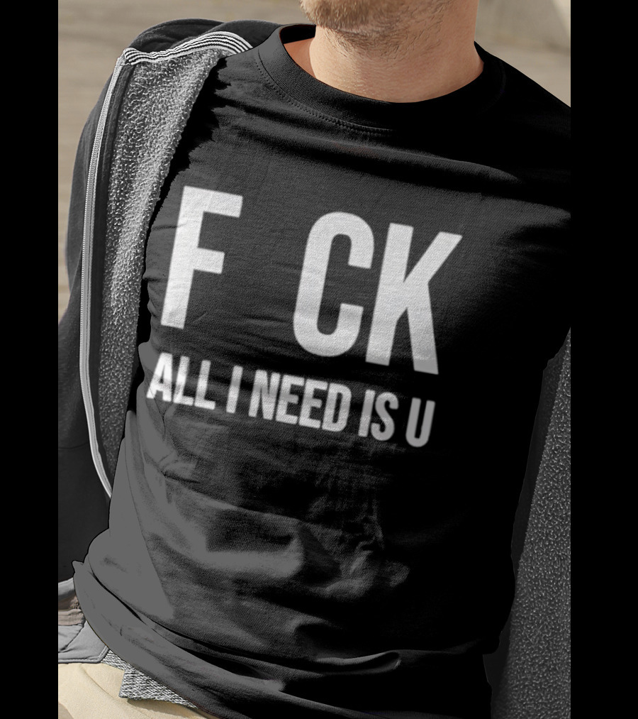F CK All I Need Is U Clever T-Shirt