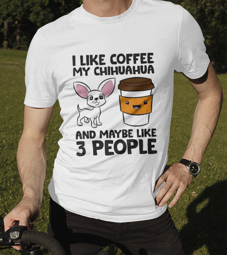 I Like Coffee My Chihuahua And Maybe Like 3 People Funny Dog Lover T T-Shirt