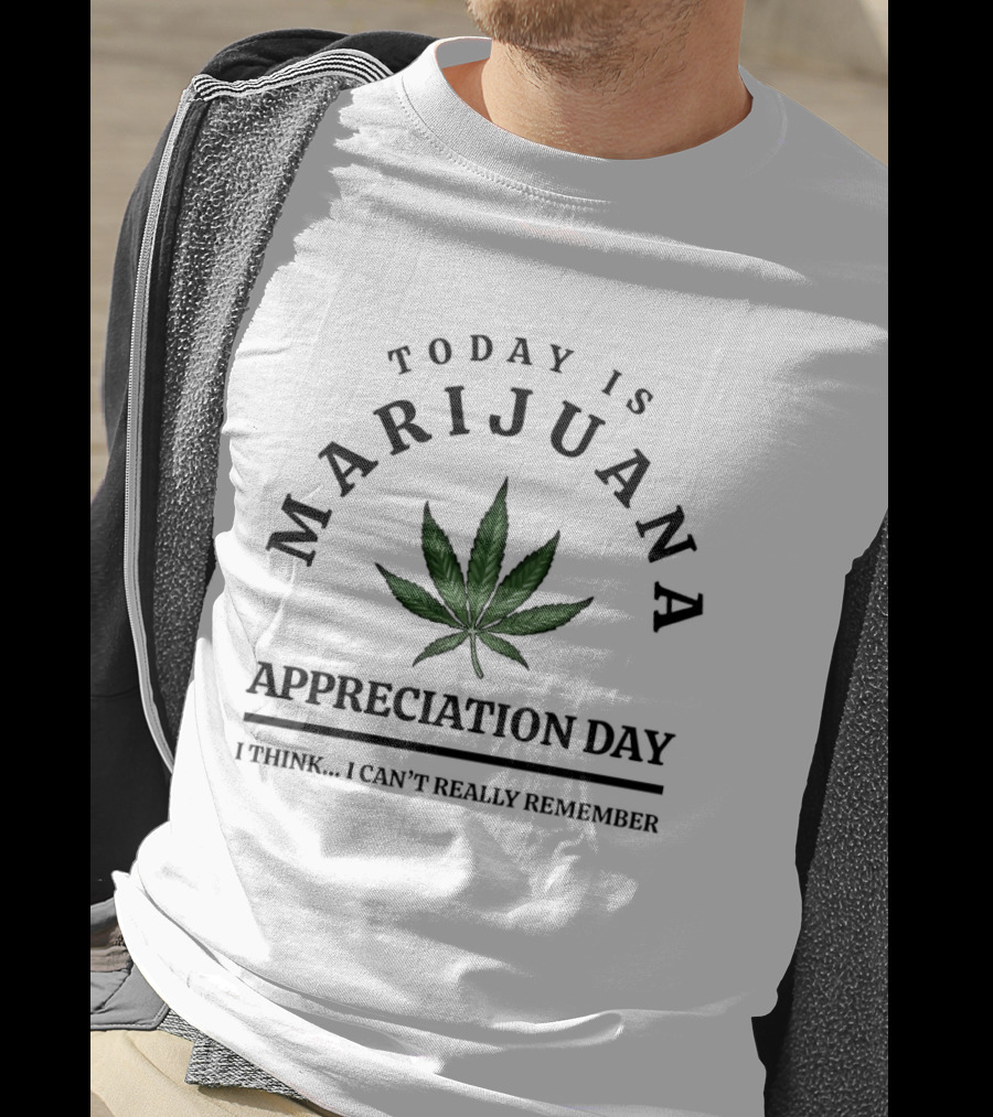Today Is Marijuana Appreciation Day I Think I Can't Really Remember T-Shirt
