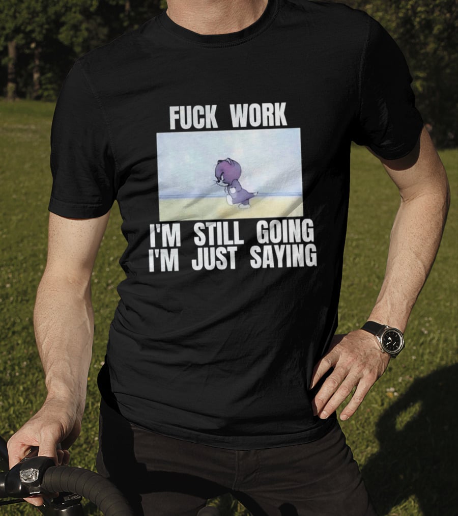 Baby Tom Fuck Work I'm Still Going I'm Just Saying Cartoon Cat T-Shirt