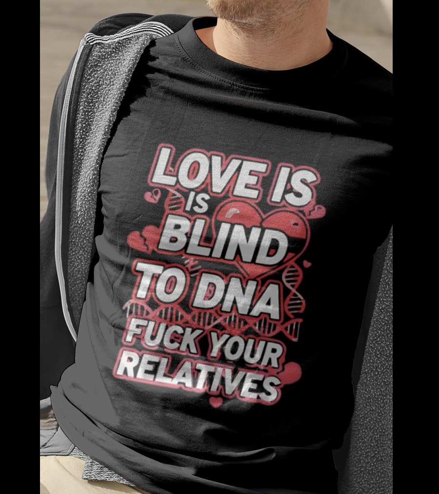 Love Is Blind To DNA Fck Your Relatives Hearts T-Shirt