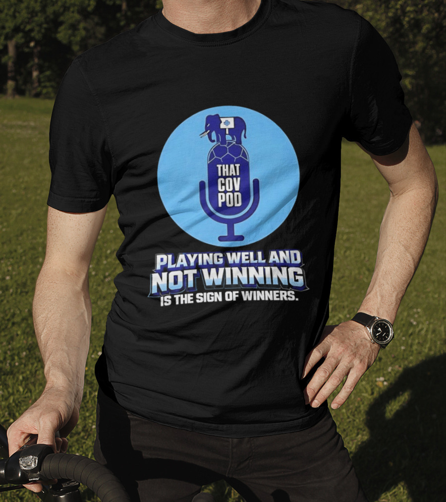 That GOV Pod Playing Well And Not Winning Is The Sign Of Winners T-Shirt