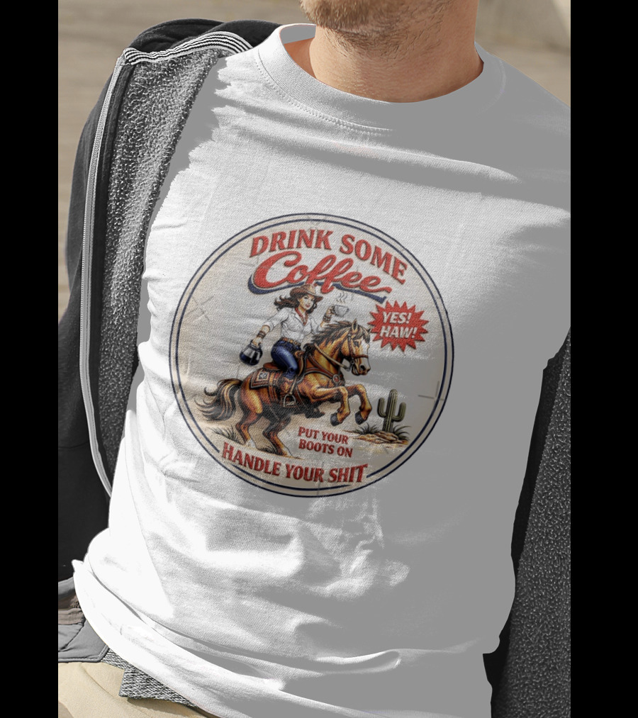 Cowgirl Drink Some Coffee Yes! Haw! Put Your Boots On Handle Your Shit T-Shirt