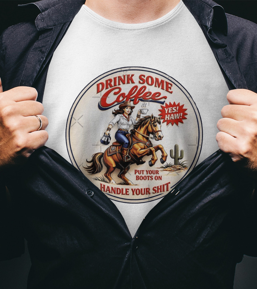Cowgirl Drink Some Coffee Yes! Haw! Put Your Boots On Handle Your Shit T-Shirt