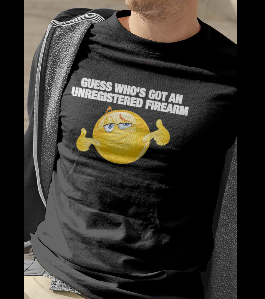 Guess Whos Got An Unregistered Firearm T-Shirt