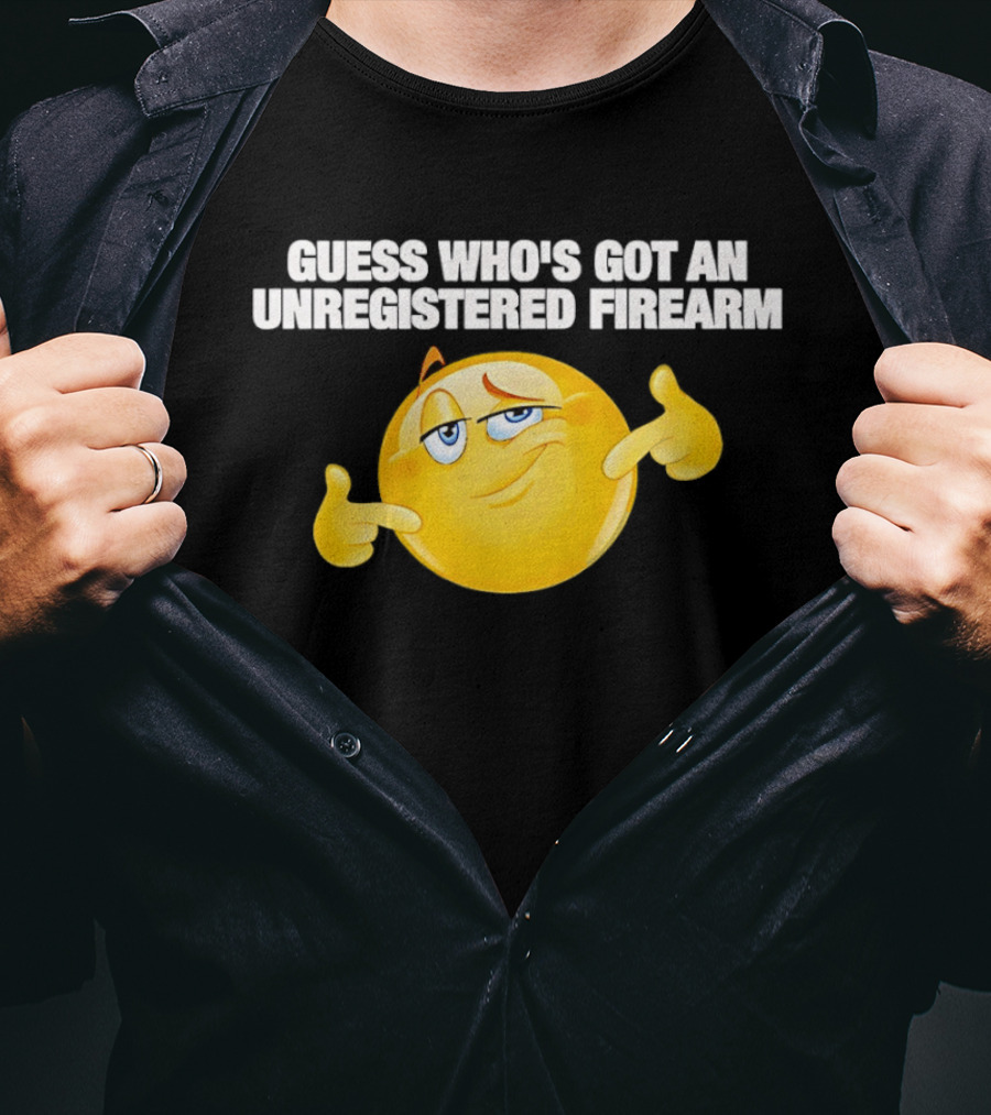 Guess Whos Got An Unregistered Firearm T-Shirt