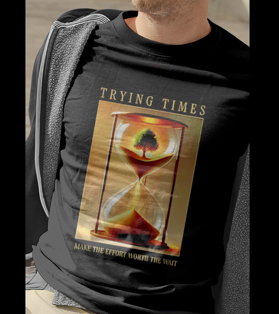 Trying Times Hourglass Tree Effort Worth The Wait T-Shirt