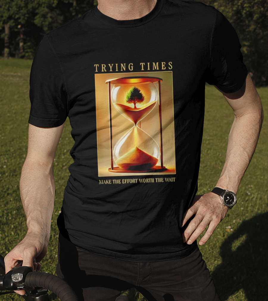 Trying Times Hourglass Tree Effort Worth The Wait T-Shirt