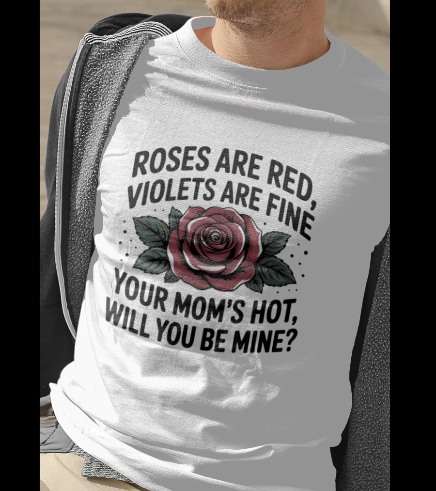 Roses Are Red Violets Are Fine Your Mom's Hot Will You Be Mine Romantic Humor T-Shirt
