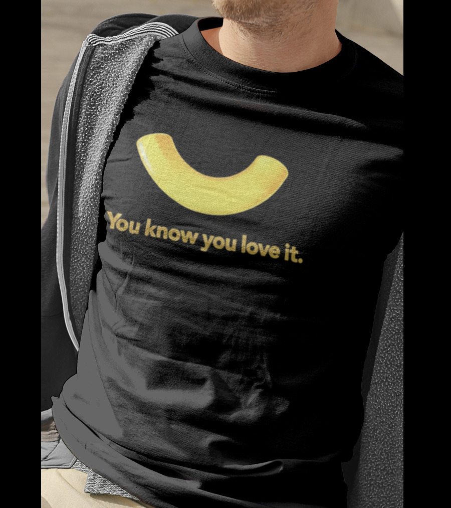 You Know You Love It Macaroni T-Shirt