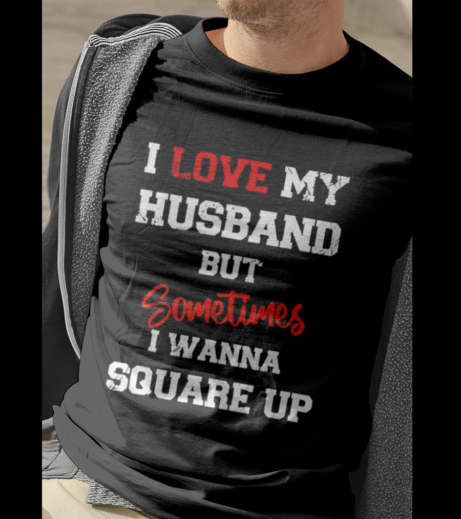 I Love My Husband But Sometimes I Wanna Square Up T-Shirt