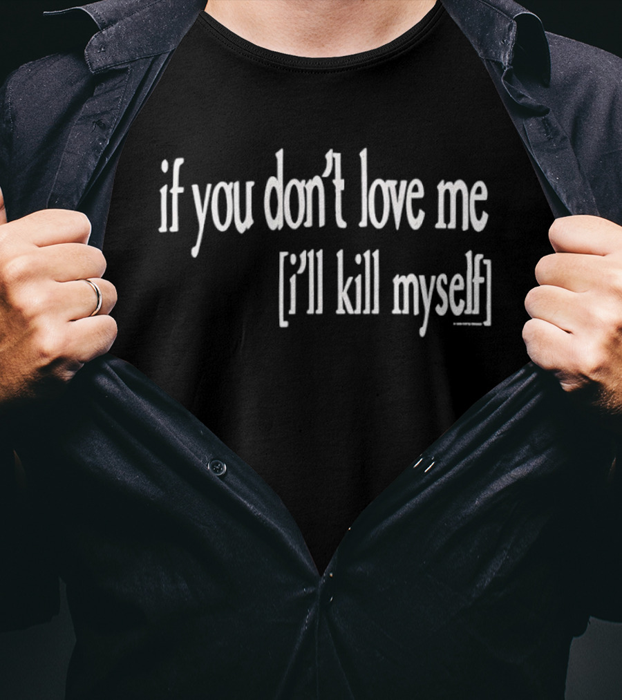 If You Don't Love Me I'll Kill Myself T-Shirt