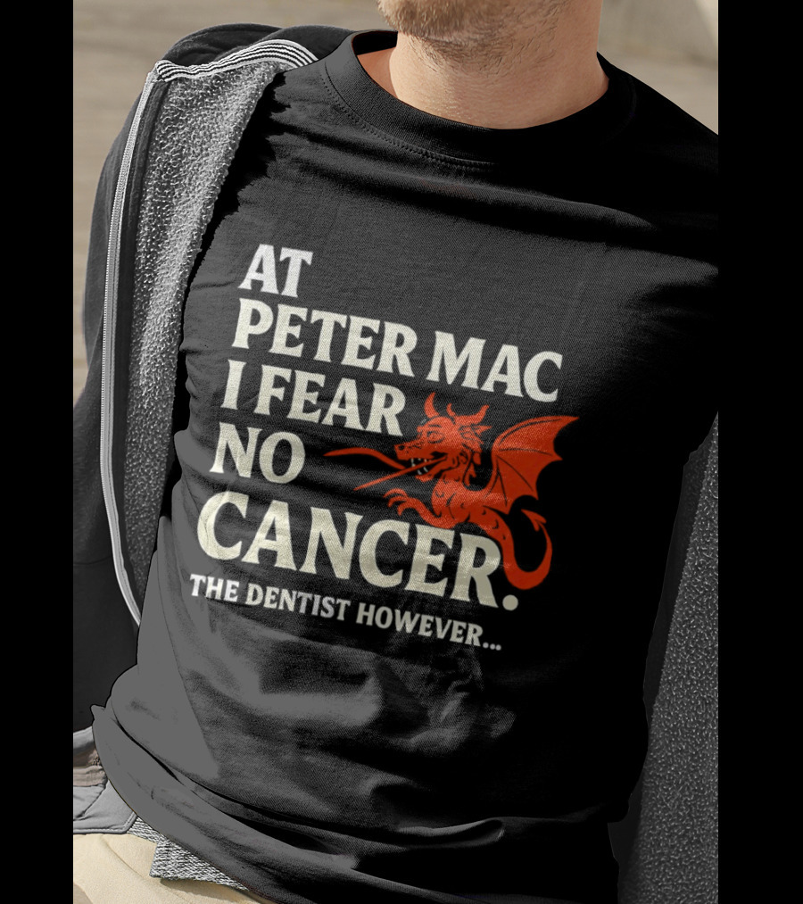 At Peter Mac I Fear No Cancer Dragon Image Dentist However T-Shirt