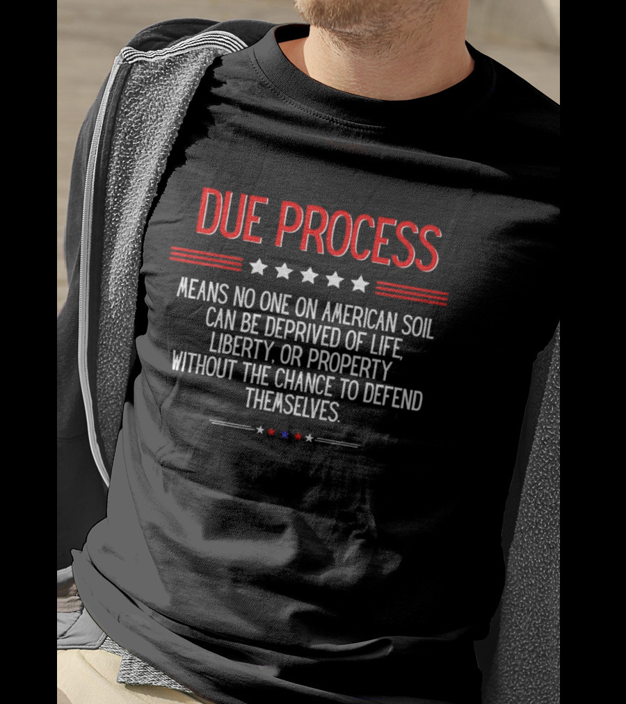 Due Process Means No One On American Soil Can Be Deprived Of Life Liberty Or Property Without The Chance To Defend Themselves T-Shirt