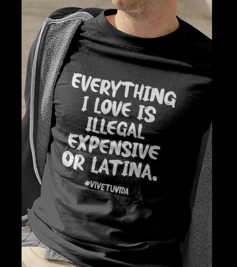 Everything I Love Is Illegal Expensive Or Latina #vivetuvida T-Shirt