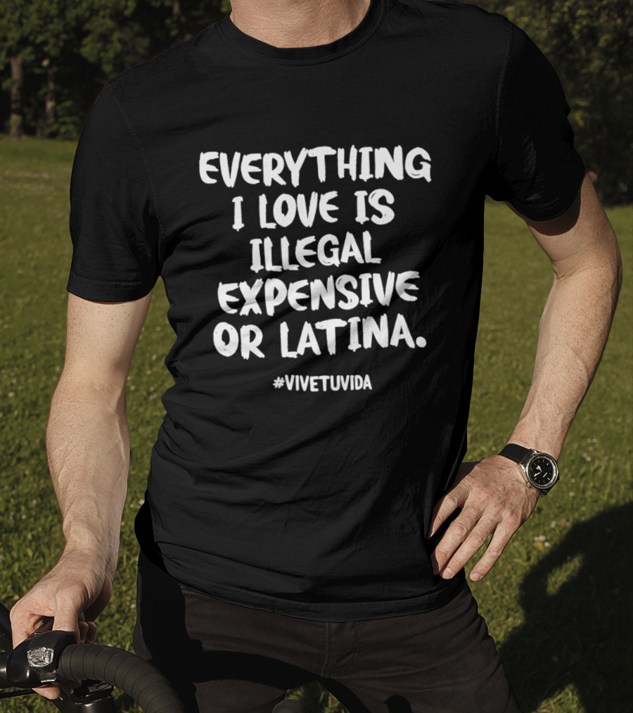 Everything I Love Is Illegal Expensive Or Latina #vivetuvida T-Shirt