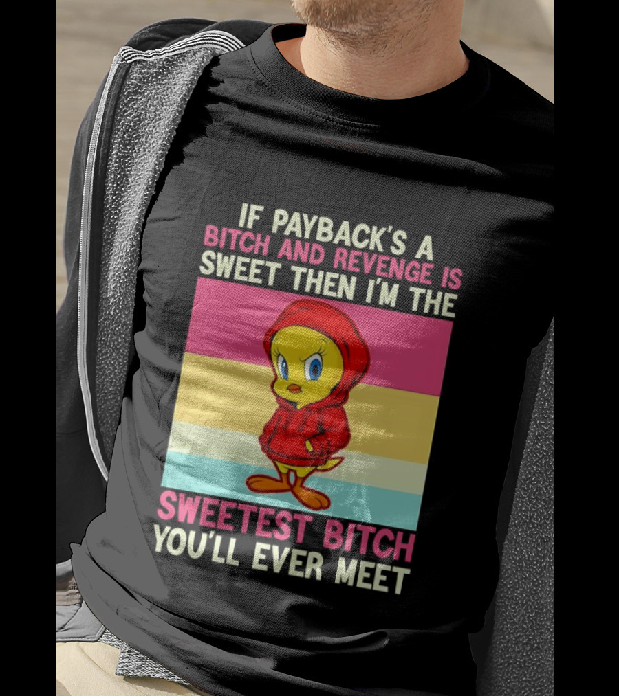 Tweety Bird If Payback's A Bitch And Revenge Is Sweet Then I'm The Sweetest Bitch You'll Ever Meet T-Shirt