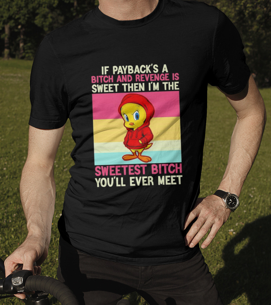 Tweety Bird If Payback's A Bitch And Revenge Is Sweet Then I'm The Sweetest Bitch You'll Ever Meet T-Shirt