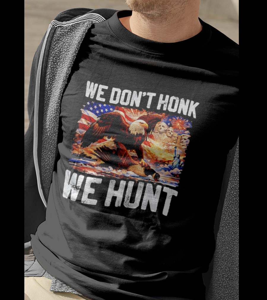 We Don't Honk We Hunt Eagle American Flag Mount Rushmore Statue Of Liberty T-Shirt