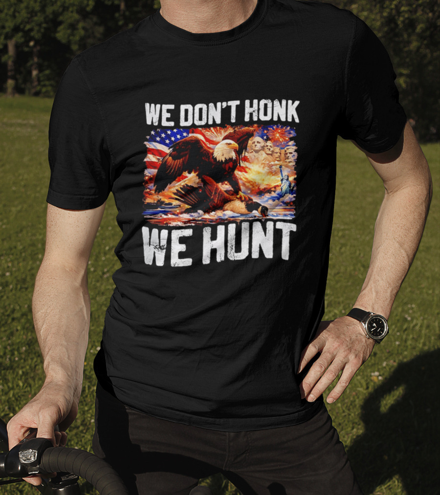 We Don't Honk We Hunt Eagle American Flag Mount Rushmore Statue Of Liberty T-Shirt