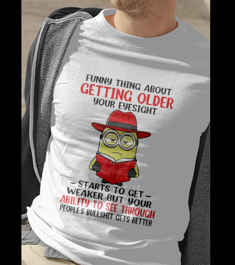 Funny Thing About Getting Older Your Eyesight Minion Ability To See Through Bullshit T-Shirt