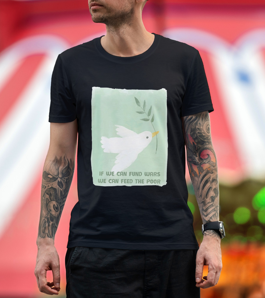 If We Can Fund Wars We Can Feed The Poor T-Shirt