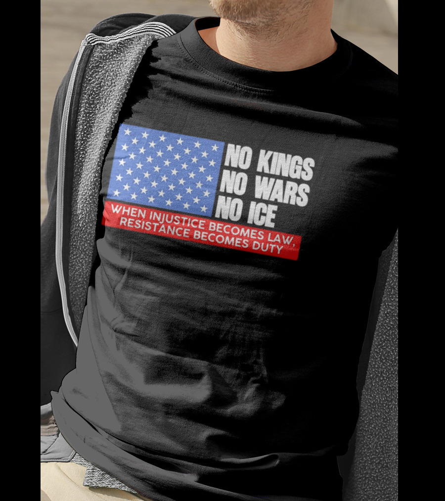 No Kings No Wars No ICE When Injustice Becomes Law Resistance Becomes Duty With Star Field T-Shirt