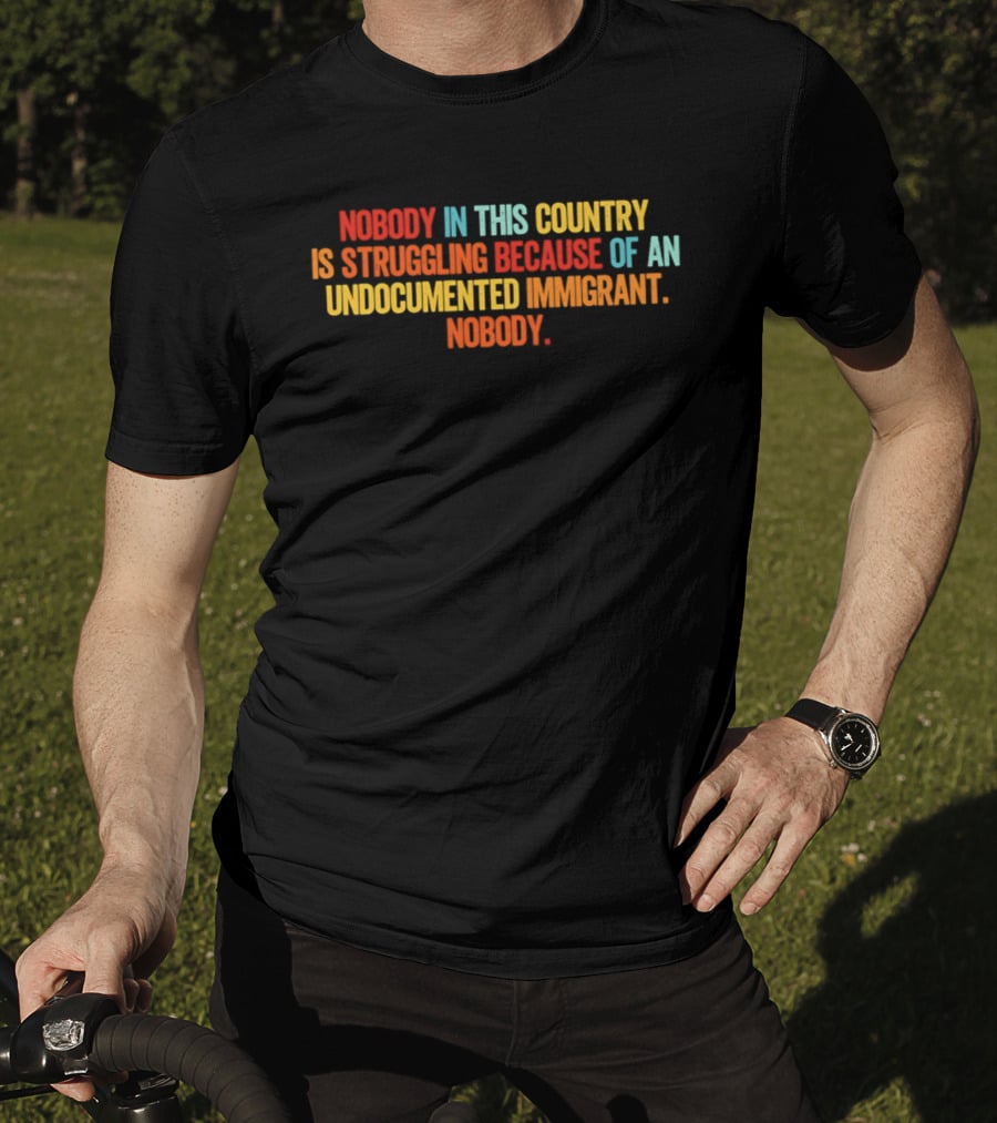 Nobody In This Country Is Struggling Because Of An Undocumented Immigrant Nobody T-Shirt