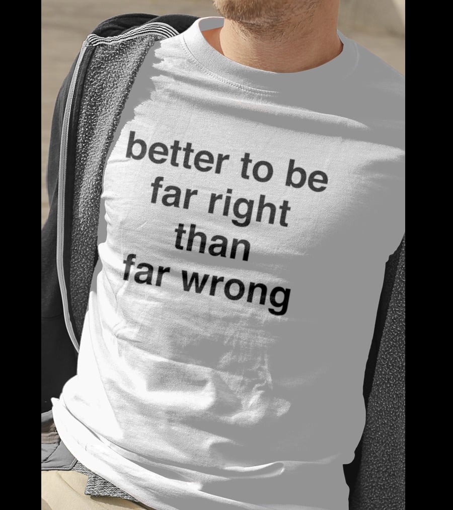 Better To Be Far Right Than Far Wrong T-Shirt