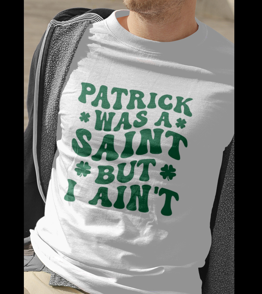 Patrick Was A Saint But I Ain't St. Patrick's Day Humor 2026 T-Shirt